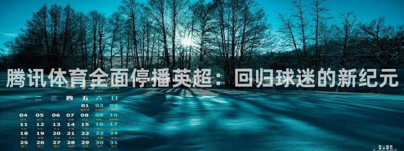 说球帝nba直播在线观看免费下载：腾讯体育全面停播英超：回归球迷的新纪元