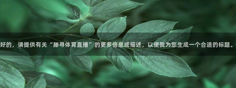 nba说球帝直播在线观看高清：好的，请提供有关“滕寻体育直播”的更多信息或描述，以便我为您生成一个合适的标题。