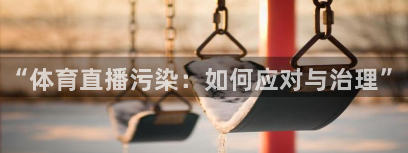 说球帝说球帝nba直播在线观看：“体育直播污染：如何应对与治理”