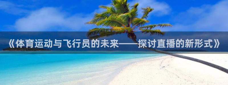 nba直播免费观看直播在线说球帝：《体育运动与飞行员的未来——探讨直播的新形式》