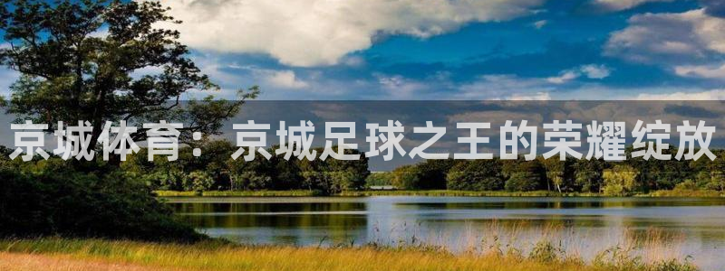 说球帝app苹果版下载：京城体育：京城足球之王的荣耀绽放